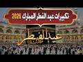 تكبيرات عيد الفطر المبارك 2026 بصوت جميل لنجعلها تملأ الدنيا الله أكبر الله أكبر ولله الحمد