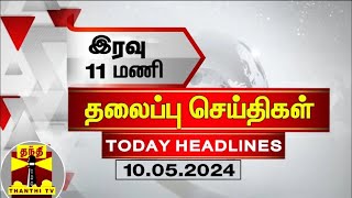 இரவு 11 மணி தலைப்புச் செய்திகள் (10052024) | 11PM Headlines | Thanthi TV | Today headlines