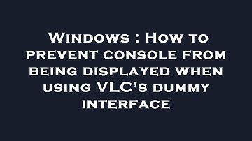 Windows : How to prevent console from being displayed when using VLC