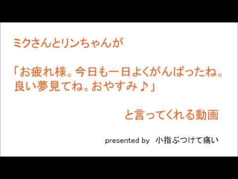 【初音ミク・鏡音リン】ミクさんとリンちゃんが「お疲れ様。今日も一日よくがんばったね。良い夢見てね。おやすみ♪」と言ってくれる動画