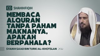 Membaca Alquran Tanpa Paham Maknanya, Apakah Berpahala? - Syaikh Sa'ad bin Turki Al-Khotslan
