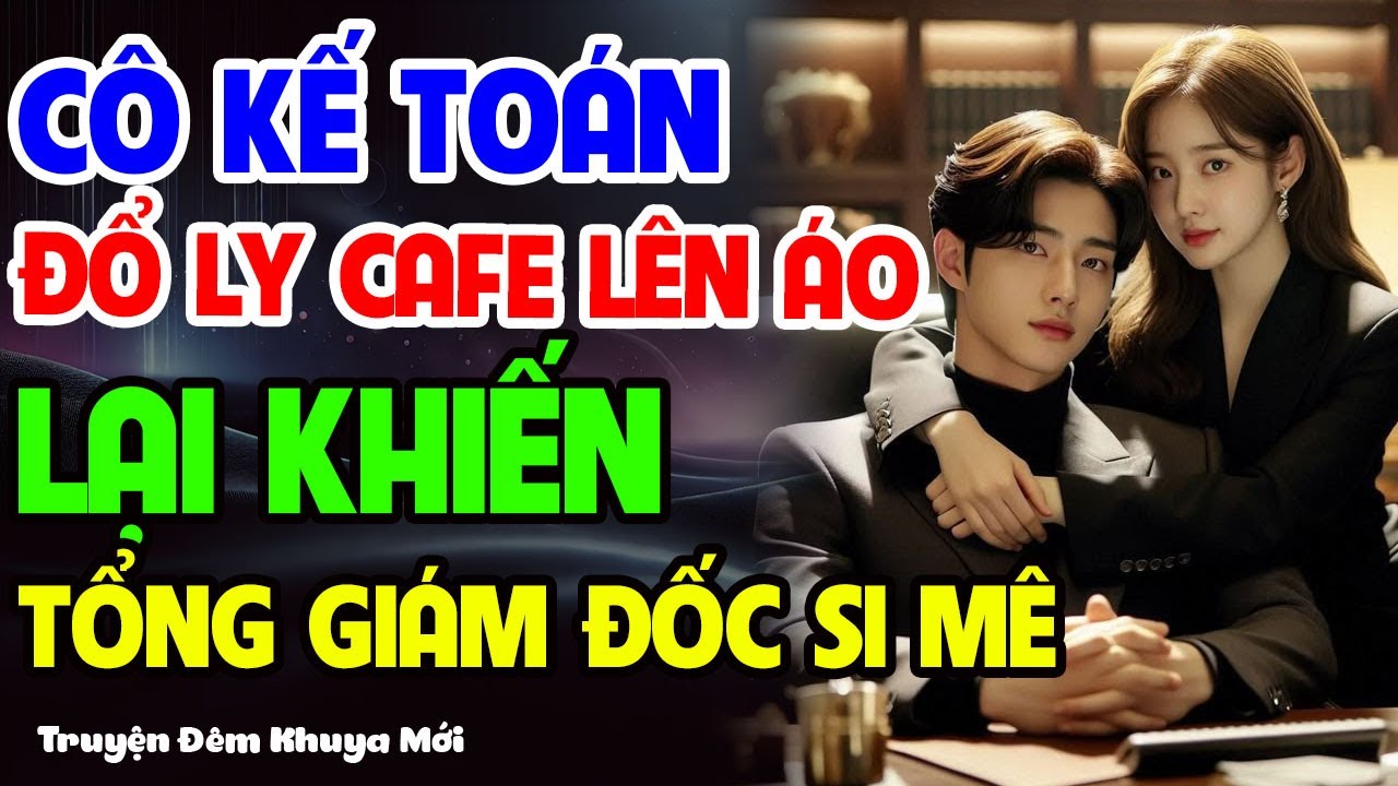 CÔ KẾ TOÁN ĐỔ LY CAFE LÊN ÁO LẠI KHIẾN TỔNG GIÁM ĐỐC SI MÊ #truyendemkhuya #truyenngontinh