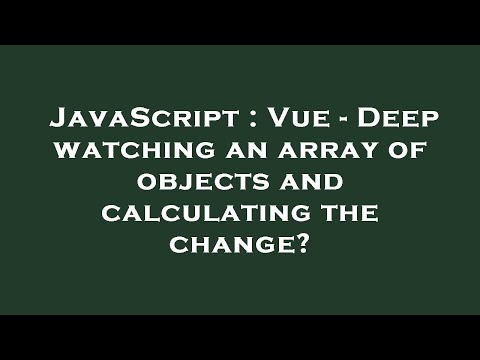 JavaScript : Vue - Deep watching an array of objects and calculating the change?