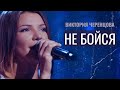 НЕ БОЙСЯ  - Виктория ЧЕРЕНЦОВА