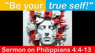 Be your true self! Sermon on Phil 4:4-13. How to discover your true self Listen to find it out!