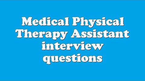 Medical Physical Therapy Assistant interview questions
