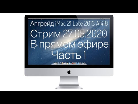 Стрим 27.05.2020 Апгрейд iMac 21 Late 2013 А1418 часть 1
