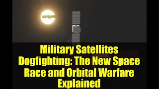 Military Satellites Dogfighting: The New Space Race and Orbital Warfare Explained