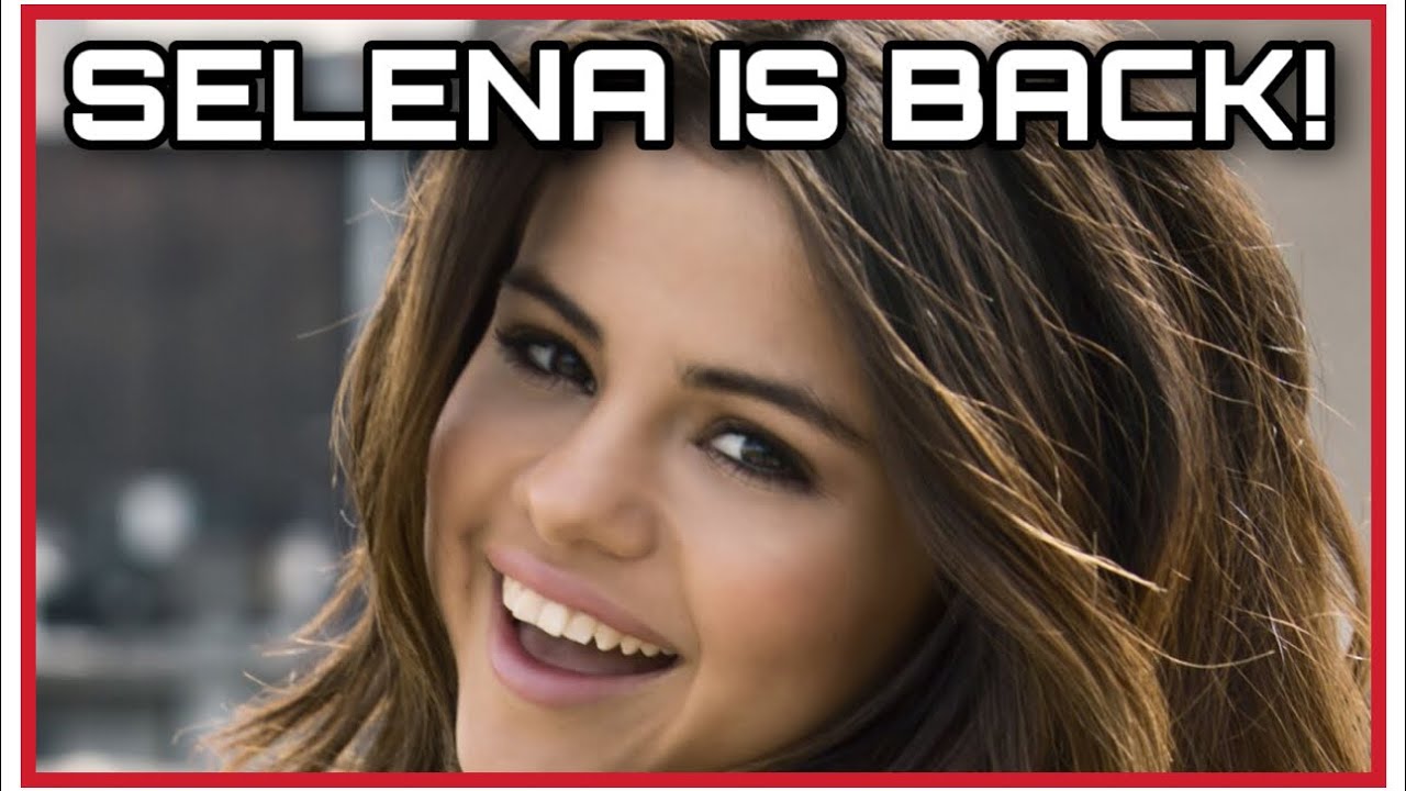 Selena Gomez IS FINALLY BACK! YouTube