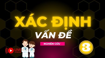 Xác định vấn đề nghiên cứu ngành y - P3 | Đề cương nghiên cứu | TS.BS.Vũ Duy Kiên