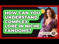 How Can You Understand Complex Lore In Niche Fandoms? - Gen Z Unfiltered