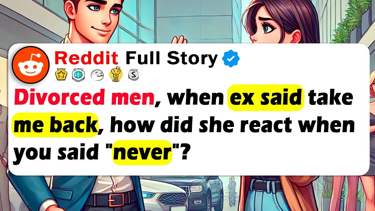 DIVORCED MEN, When Ex Said TAKE ME BACK, How Did She React When You Said 