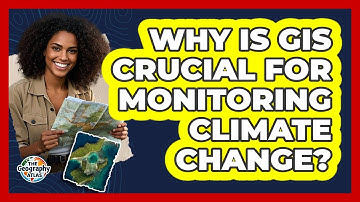 Why Is GIS Crucial For Monitoring Climate Change? - The Geography Atlas