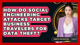 How Do Social Engineering Attacks Target Business Travelers For Data Theft?
