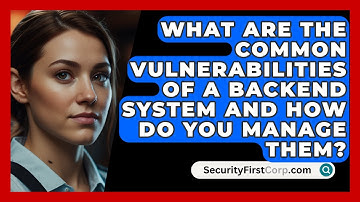 What Are the Common Vulnerabilities of a Backend System and How Do You Manage Them?