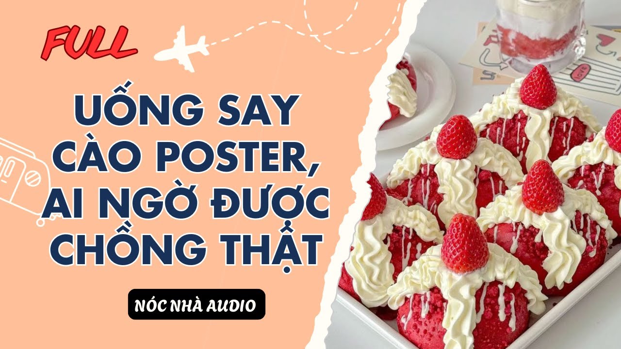 TRUYỆN FULL // UỐNG SAY CÀO POSTER, AI NGỜ ĐƯỢC CHỒNG THẬT | NÓC NHÀ AUDIO