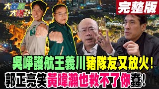 【#大新聞大爆卦 上】吳崢護航王義川豬隊友又放火!郭正亮笑黃暐瀚也救不了你蠢! 完整版 20240530@HotNewsTalk