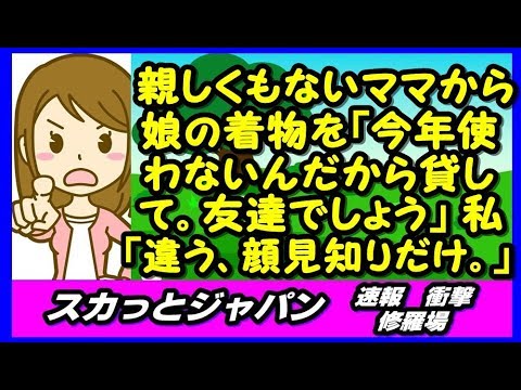 大して親しくもないママから娘の着物を「今年使わないんだから貸してクレ。」勝手な言い分に「友達じゃないただの顔見知り。」【スカッとジャパン 速報 衝撃 修羅場】