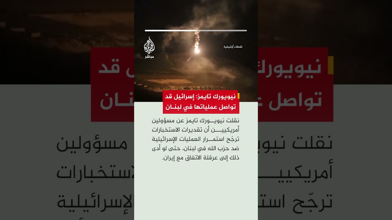 نيويورك تايمز: تقديرات أمريكية ترجح استمرار عمليات إسرائيل ضد حزب الله رغم تعقيد تفاهمات إيران