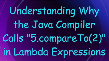 Understanding Why the Java Compiler Calls "5.compareTo(2)" in Lambda Expressions