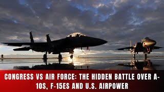 Congress Vs Air Force The Hidden Battle Over A-10S, F-15Es And U.s. Airpower