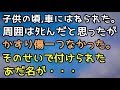 【修羅場】子供の頃、車にはねられた。周囲はタヒんだと思ったがかすり傷一つなかった。そのせいで付けられたあだ名が・・・【スカッと便り】