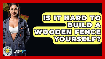Is It Hard To Build A Wooden Fence Yourself? - LearnToDIY360.com