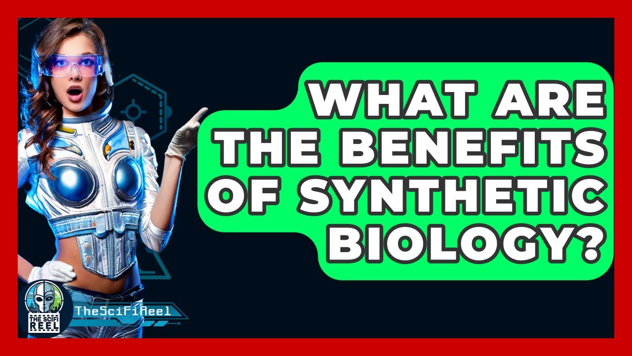What Are The Benefits Of Synthetic Biology? - The SciFi Reel