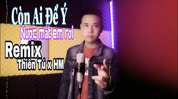 Còn Ai Để Ý Nước Mắt Em Rơi || Remix || Thiên Tú x HM || Yêu rồi xa rời ai mà chẳng đau ||Tik tok