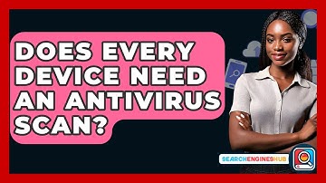 Does Every Device Need An Antivirus Scan? - SearchEnginesHub.com