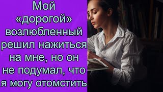 Мой «дорогой» возлюбленный решил нажиться на мне, но он не учел, что я могу отомстить