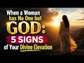 When a Woman has No One but God: 5 Signs of Your Divine Elevation