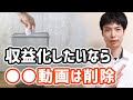 YouTubeで収益化したければ●●の動画は削除すべき!