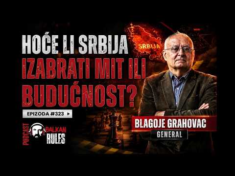 Balkan Rules Podcast Ep.323 - general Grahovac Blagoje - Hoće li Srbija izabrati mit ili budućnost?