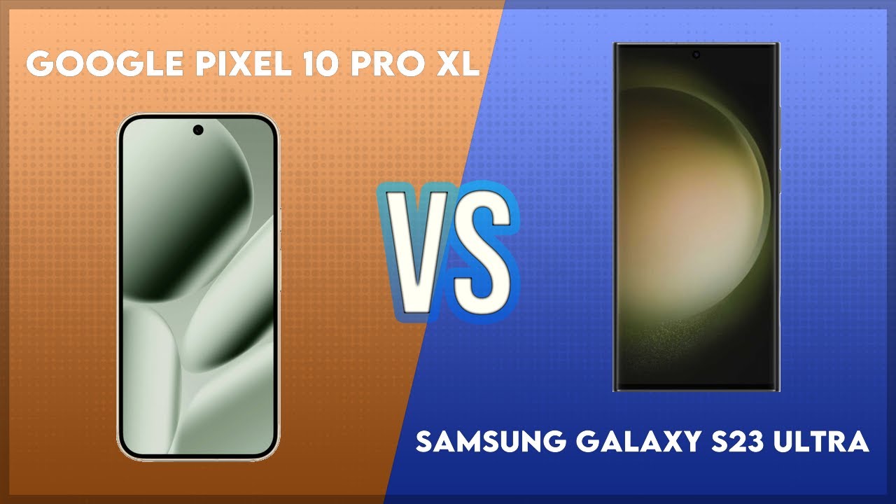 Google Pixel 10 Pro XL vs Samsung Galaxy S23 Ultra Technical Comparison