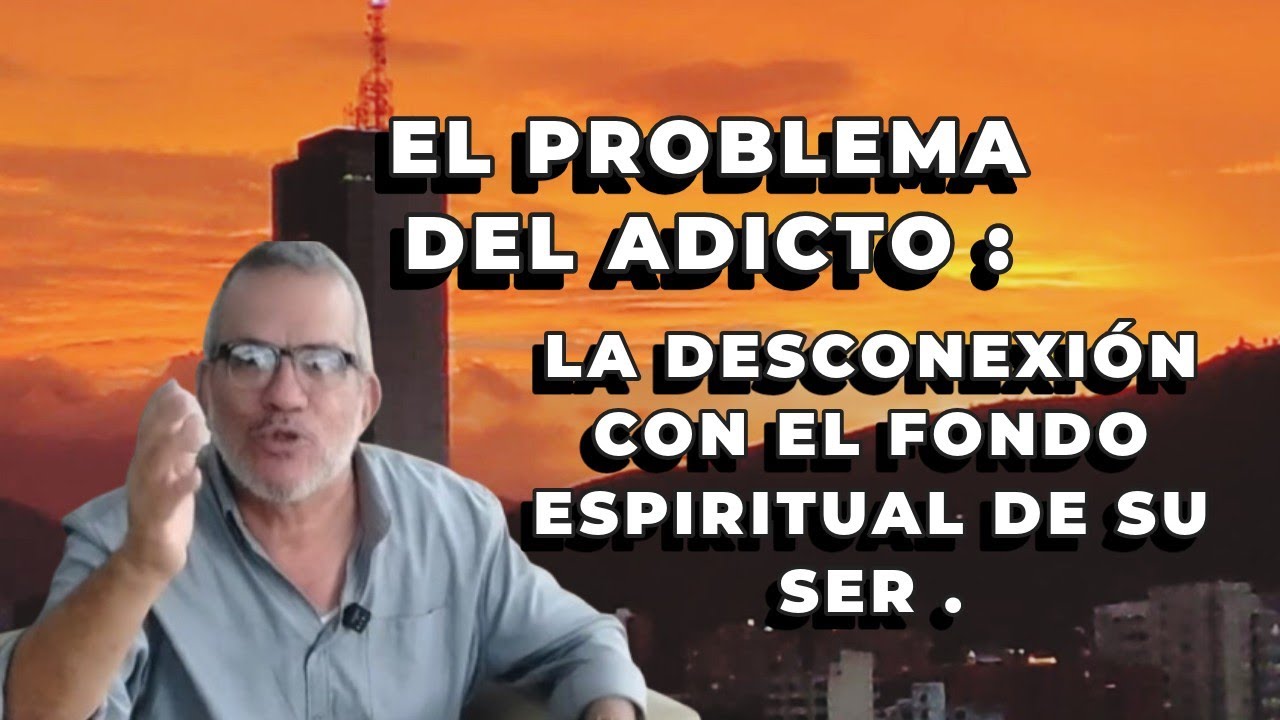 EL PROBLEMA DEL ADICTO: LA DESCONEXIÓN CON EL FONDO ESPIRITUAL DE SU SER.