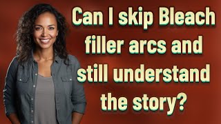 Can I skip Bleach filler arcs and still understand the story?