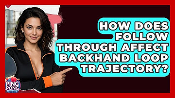 How Does Follow Through Affect Backhand Loop Trajectory? - Ping Pong Prodigy