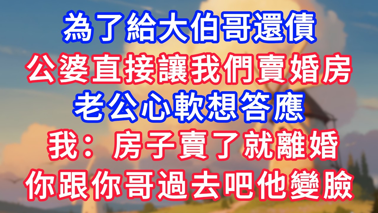 為了給大伯哥還債，公婆直接讓我們賣婚房，老公心軟想答應，我：房子賣了就離婚，你跟你哥過去吧他變臉！#生活經驗#情感故事#故事#小說#情感#婚姻#深夜淺讀 深夜淺讀#說故事