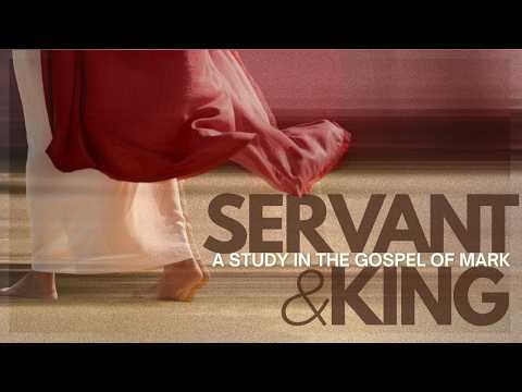 Week 2 - Servant & King A Study in the book of Mark