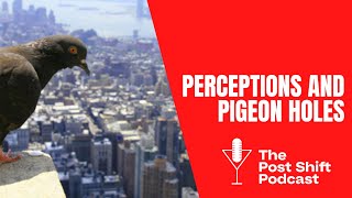 Post Shift Shot #128 - Perceptions and Pigeon Holes