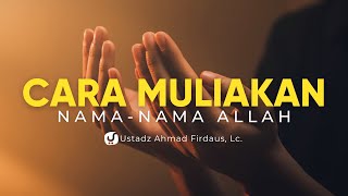 Cara Memuliakan Nama-nama Allah - Ustadz Ahmad Firdaus, Lc. - Ceramah Agama