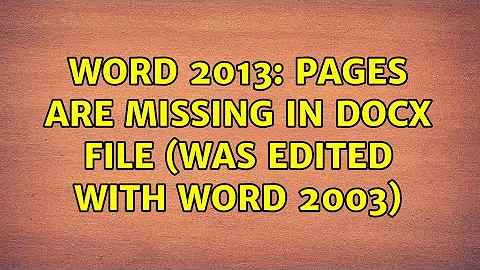 Word 2013: pages are missing in docx file (was edited with Word 2003) (2 Solutions!!)