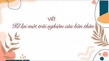 Viết: Kể lại một trải nghiệm của bản thân (Phần 1) - Ngữ văn 6 (Chân trời sáng tạo) [OLM.VN]