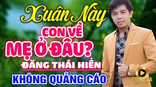 Xuân Này Con Về Mẹ Ở Đâu, Mùa Xuân Ơi - ĐẶNG THÁI HIỂN ✨Lk Bolero Lính 1975 Bất Hủ Hay Nhất Tết Này