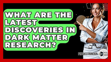 What Are The Latest Discoveries In Dark Matter Research? - Physics Frontier