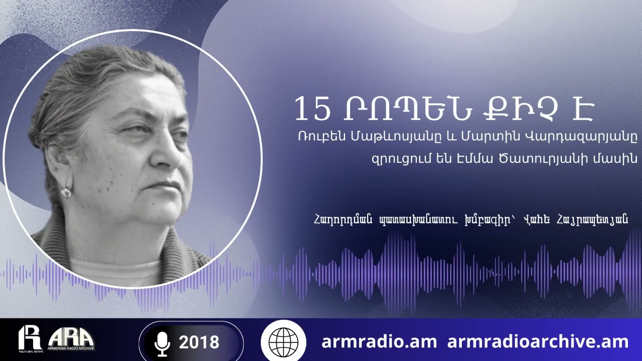 15 րոպեն քիչ է /Ռուբեն Մաթևոսյանը և Մարտին Վարդազարյանը զրուցում են Էմմա Ծատուրյանի մասին/2018