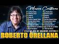 Las Mejores Canciones Cristianas de Roberto Orellana - Roberto Orellana Sus Mejores Éxitos 2026