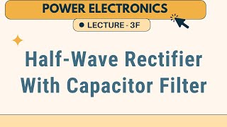 Power Electronics | Lecture - 3F | The Single-Phase Half-Wave Rectifier with Capacitor Filter
