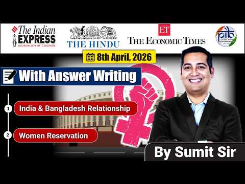 8 April, 2026 Editorial Discussion | India Bangladesh Relations, Women Reservation